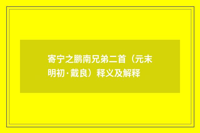 寄宁之鹏南兄弟二首（元末明初·戴良）释义及解释