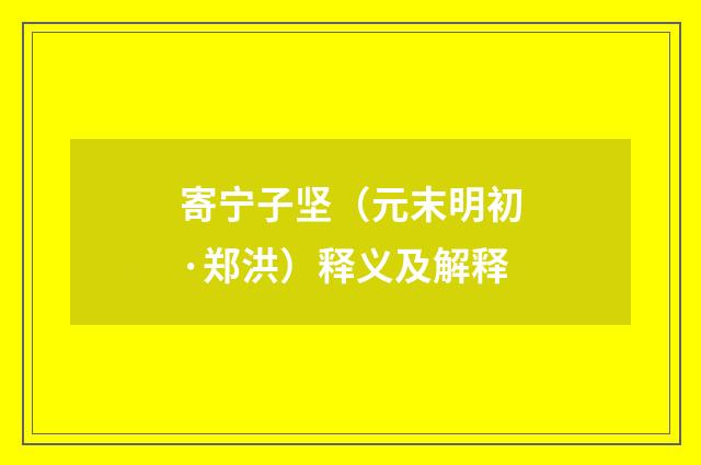 寄宁子坚（元末明初·郑洪）释义及解释