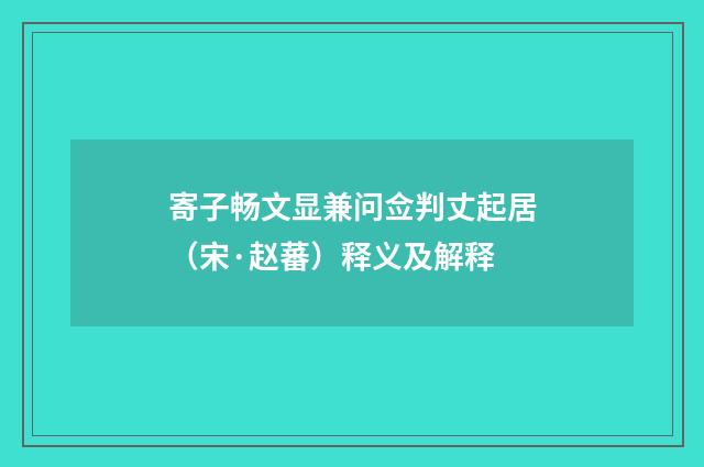 寄子畅文显兼问佥判丈起居（宋·赵蕃）释义及解释