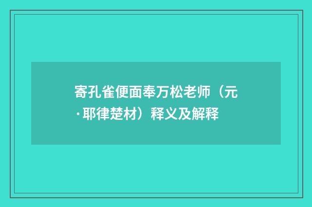 寄孔雀便面奉万松老师（元·耶律楚材）释义及解释