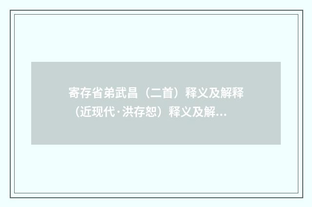 寄存省弟武昌（二首）释义及解释（近现代·洪存恕）释义及解释