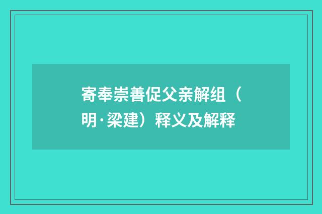 寄奉崇善促父亲解组（明·梁建）释义及解释