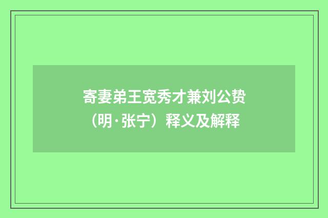 寄妻弟王宽秀才兼刘公贽（明·张宁）释义及解释