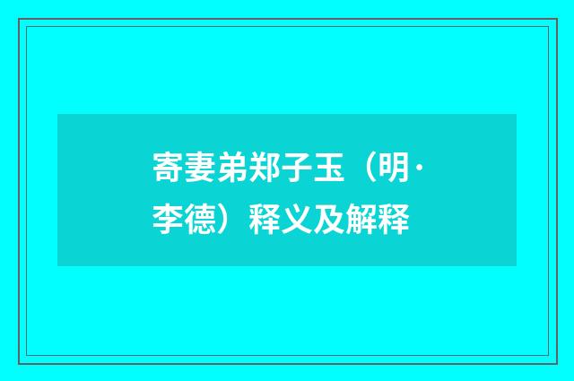 寄妻弟郑子玉（明·李德）释义及解释