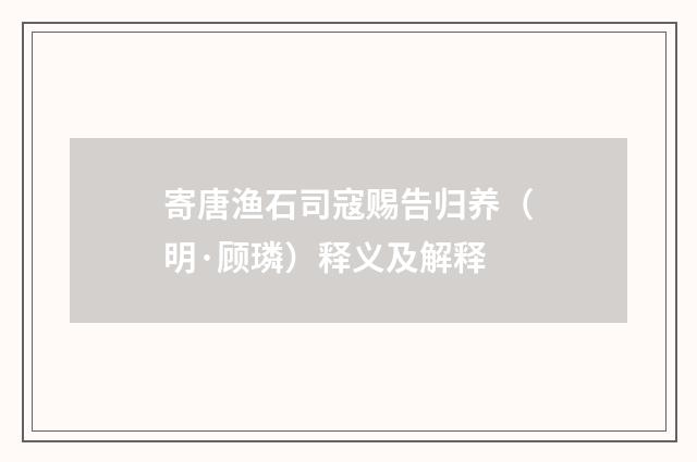 寄唐渔石司寇赐告归养（明·顾璘）释义及解释