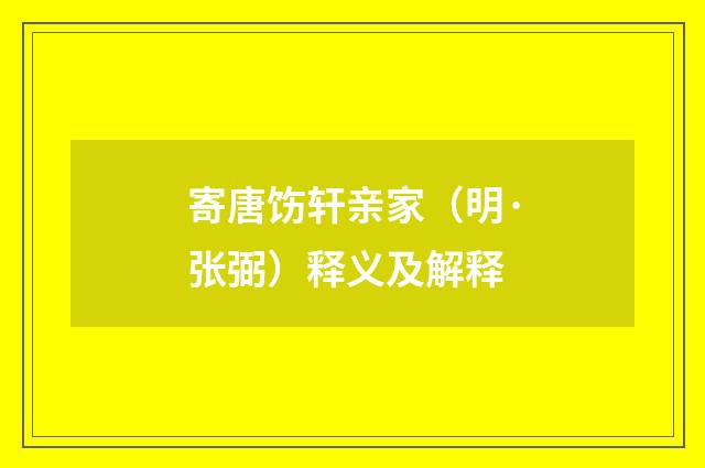 寄唐饬轩亲家（明·张弼）释义及解释