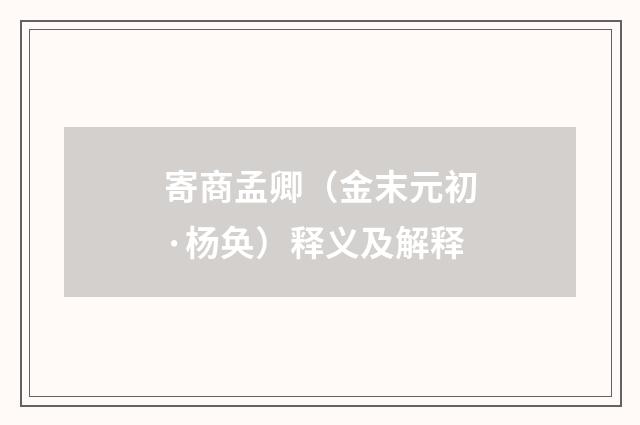 寄商孟卿（金末元初·杨奂）释义及解释