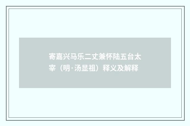 寄嘉兴马乐二丈兼怀陆五台太宰（明·汤显祖）释义及解释