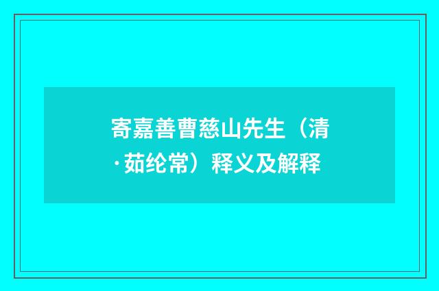 寄嘉善曹慈山先生（清·茹纶常）释义及解释