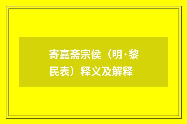 寄嘉斋宗侯（明·黎民表）释义及解释