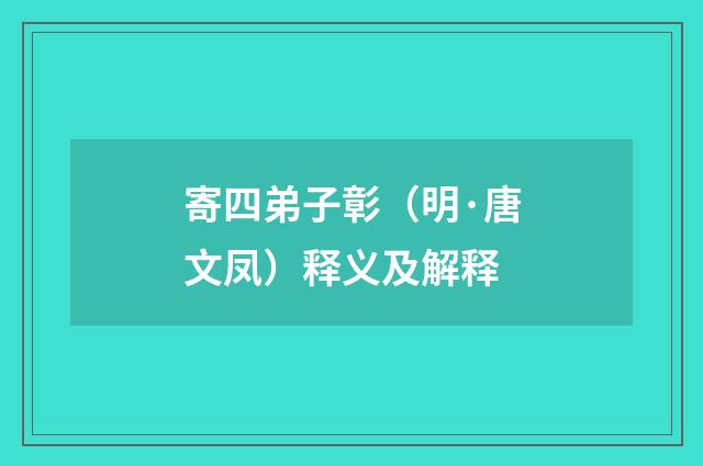 寄四弟子彰（明·唐文凤）释义及解释