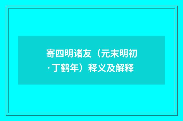 寄四明诸友（元末明初·丁鹤年）释义及解释