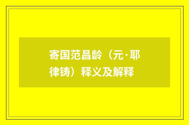 寄国范昌龄（元·耶律铸）释义及解释