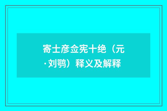 寄士彦佥宪十绝（元·刘鹗）释义及解释