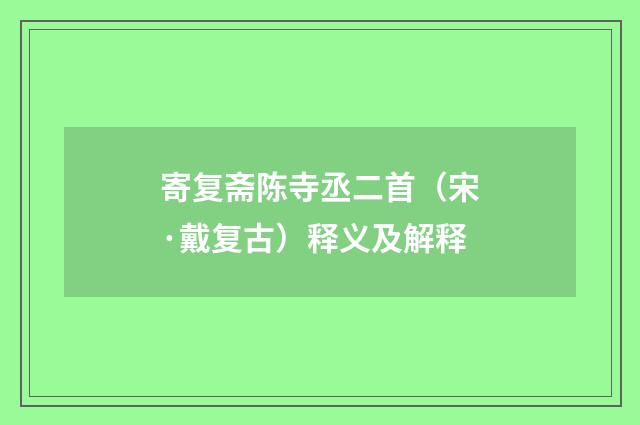 寄复斋陈寺丞二首（宋·戴复古）释义及解释