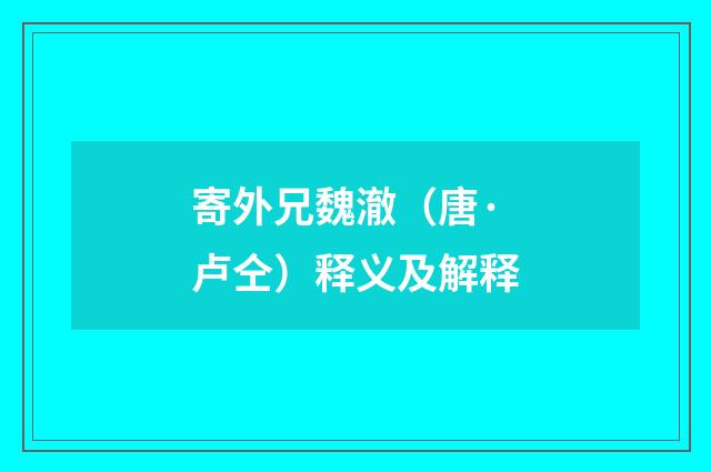 寄外兄魏澈（唐·卢仝）释义及解释