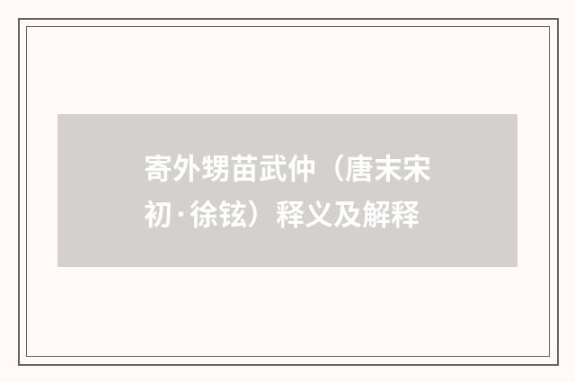 寄外甥苗武仲（唐末宋初·徐铉）释义及解释