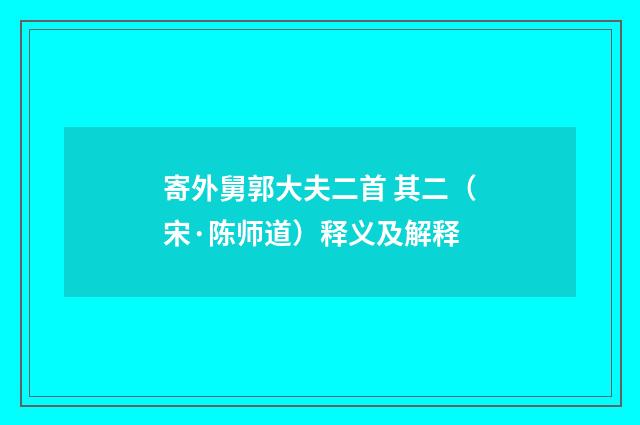 寄外舅郭大夫二首 其二（宋·陈师道）释义及解释