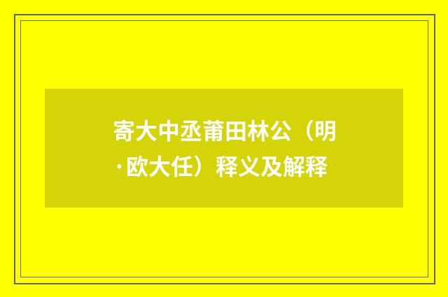 寄大中丞莆田林公（明·欧大任）释义及解释
