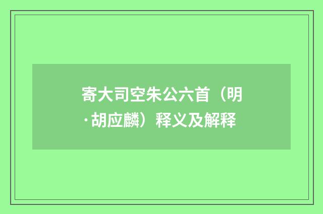 寄大司空朱公六首（明·胡应麟）释义及解释