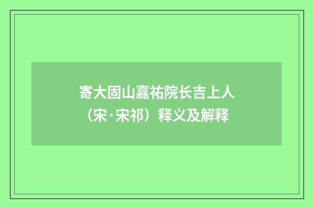 寄大固山嘉祐院长吉上人（宋·宋祁）释义及解释