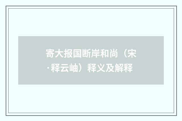 寄大报国断岸和尚（宋·释云岫）释义及解释