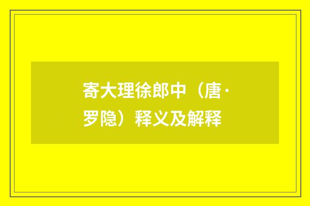 寄大理徐郎中（唐·罗隐）释义及解释