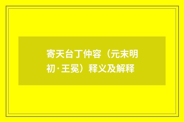 寄天台丁仲容（元末明初·王冕）释义及解释