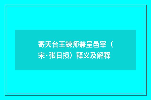 寄天台王鍊师兼呈邑宰（宋·张日损）释义及解释