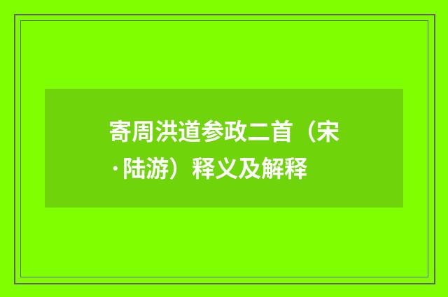 寄周洪道参政二首（宋·陆游）释义及解释
