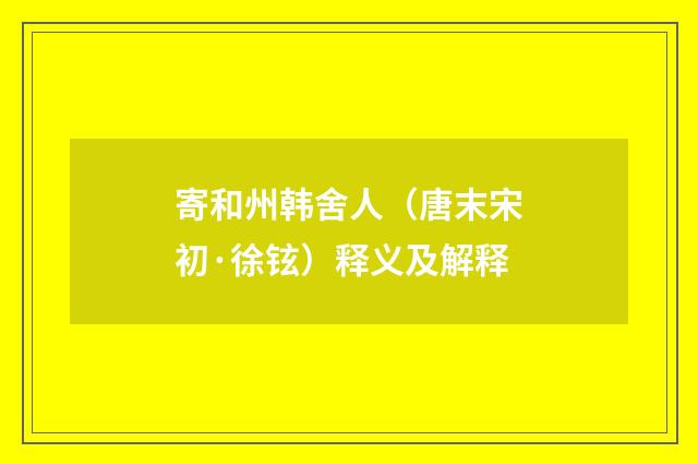 寄和州韩舍人（唐末宋初·徐铉）释义及解释