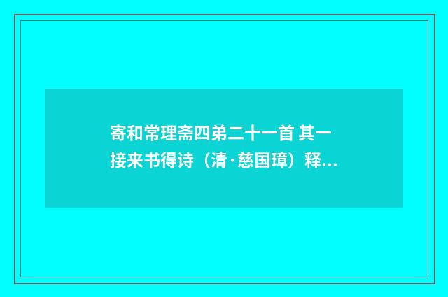 寄和常理斋四弟二十一首 其一 接来书得诗（清·慈国璋）释义及解释