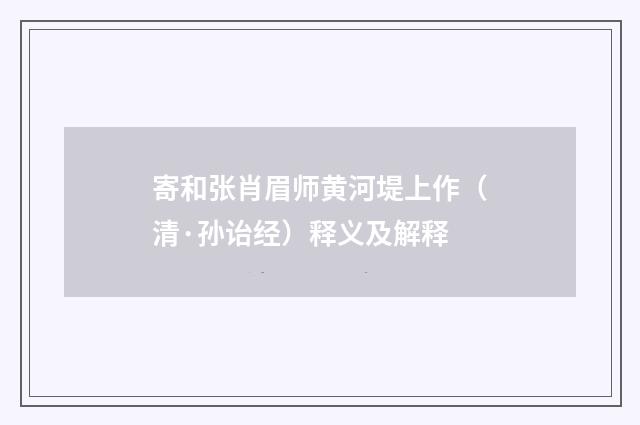 寄和张肖眉师黄河堤上作（清·孙诒经）释义及解释