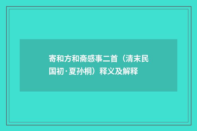 寄和方和斋感事二首（清末民国初·夏孙桐）释义及解释