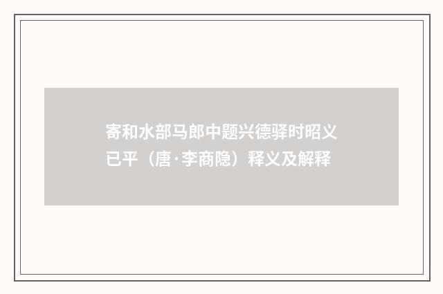 寄和水部马郎中题兴德驿时昭义已平（唐·李商隐）释义及解释