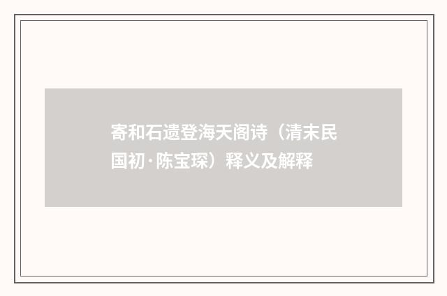 寄和石遗登海天阁诗（清末民国初·陈宝琛）释义及解释