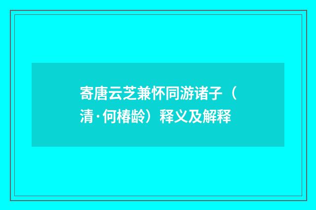 寄唐云芝兼怀同游诸子（清·何椿龄）释义及解释