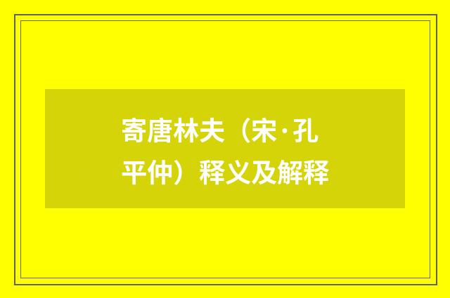 寄唐林夫（宋·孔平仲）释义及解释
