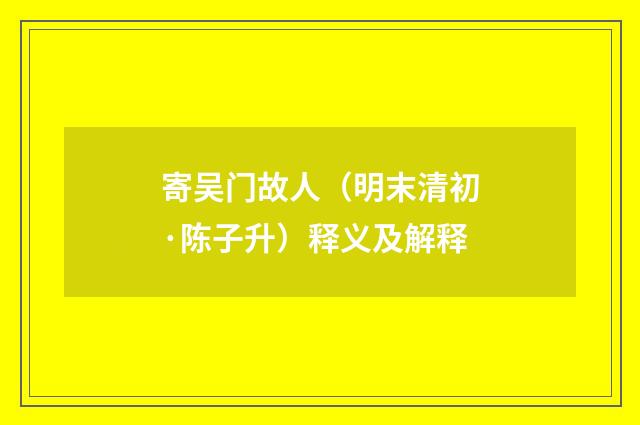 寄吴门故人（明末清初·陈子升）释义及解释