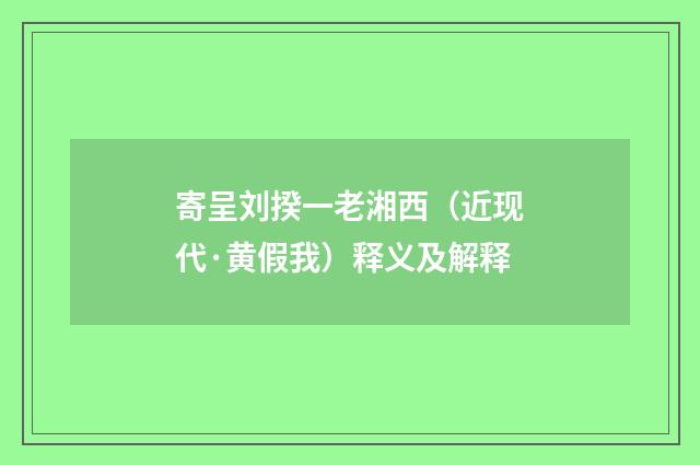 寄呈刘揆一老湘西（近现代·黄假我）释义及解释