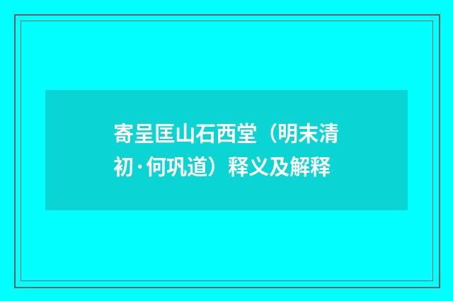 寄呈匡山石西堂（明末清初·何巩道）释义及解释