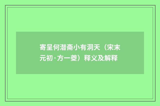 寄呈何潜斋小有洞天（宋末元初·方一夔）释义及解释
