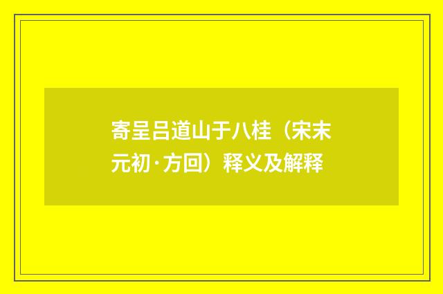 寄呈吕道山于八桂（宋末元初·方回）释义及解释