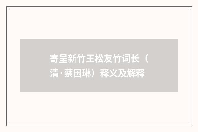 寄呈新竹王松友竹词长（清·蔡国琳）释义及解释