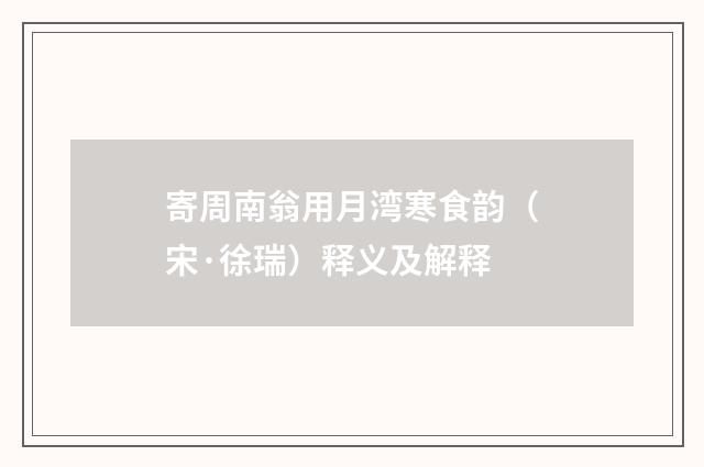 寄周南翁用月湾寒食韵（宋·徐瑞）释义及解释