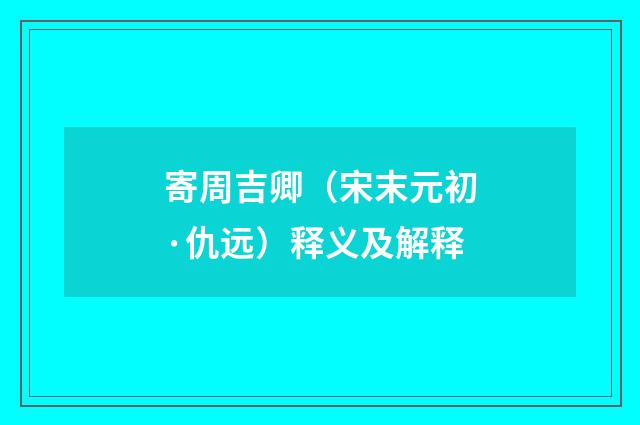 寄周吉卿（宋末元初·仇远）释义及解释