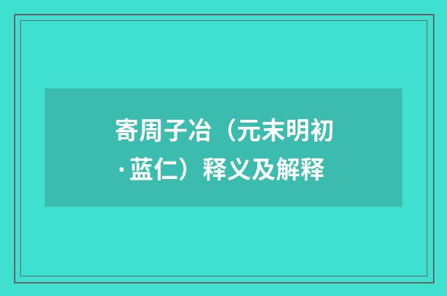 寄周子冶（元末明初·蓝仁）释义及解释