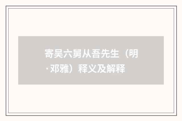 寄吴六舅从吾先生（明·邓雅）释义及解释