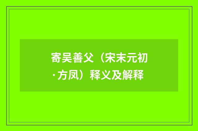 寄吴善父（宋末元初·方凤）释义及解释