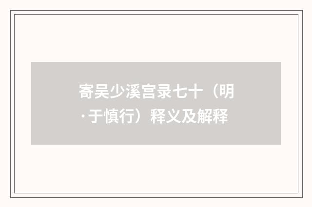 寄吴少溪宫录七十（明·于慎行）释义及解释